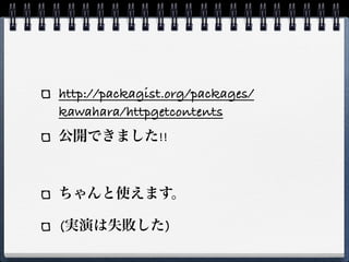 http://packagist.org/packages/
kawahara/httpgetcontents
公開できました!!



ちゃんと使えます。

(実演は失敗した)
 