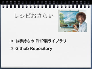 レシピおさらい



お手持ちの PHP製ライブラリ
Github Repository
 