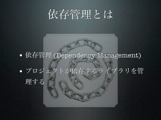 依存管理とは


• 依存管理 (Dependency Management)

• プロジェクトが依存するライブラリを管
 理する
 