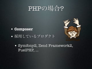 PHPの場合?


• Composer
• 採用しているプロダクト

 • Symfony2, Zend Framework2,
   FuelPHP, ...
 