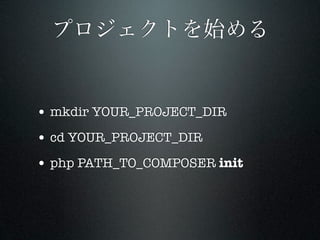 プロジェクトを始める


• mkdir YOUR_PROJECT_DIR
• cd YOUR_PROJECT_DIR
• php PATH_TO_COMPOSER init
 
