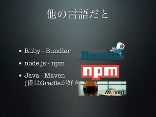 他の言語だと


• Ruby - Bundler
• node.js - npm
• Java - Maven
  (僕はGradleが好き)
 