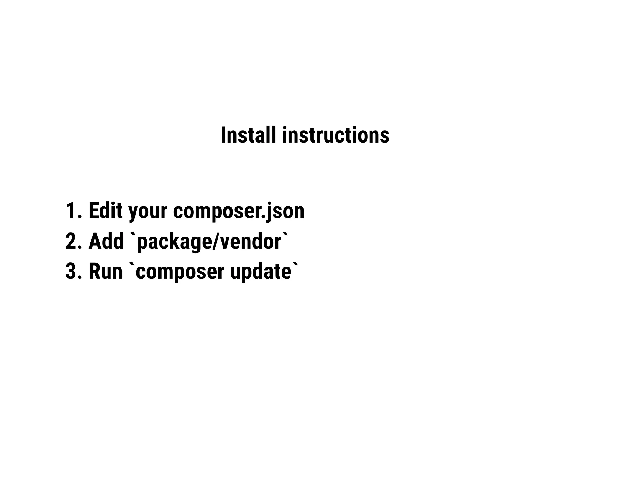 Install instructions
1. Edit your composer.json
2. Add `package/vendor`
3. Run `composer update`
 
