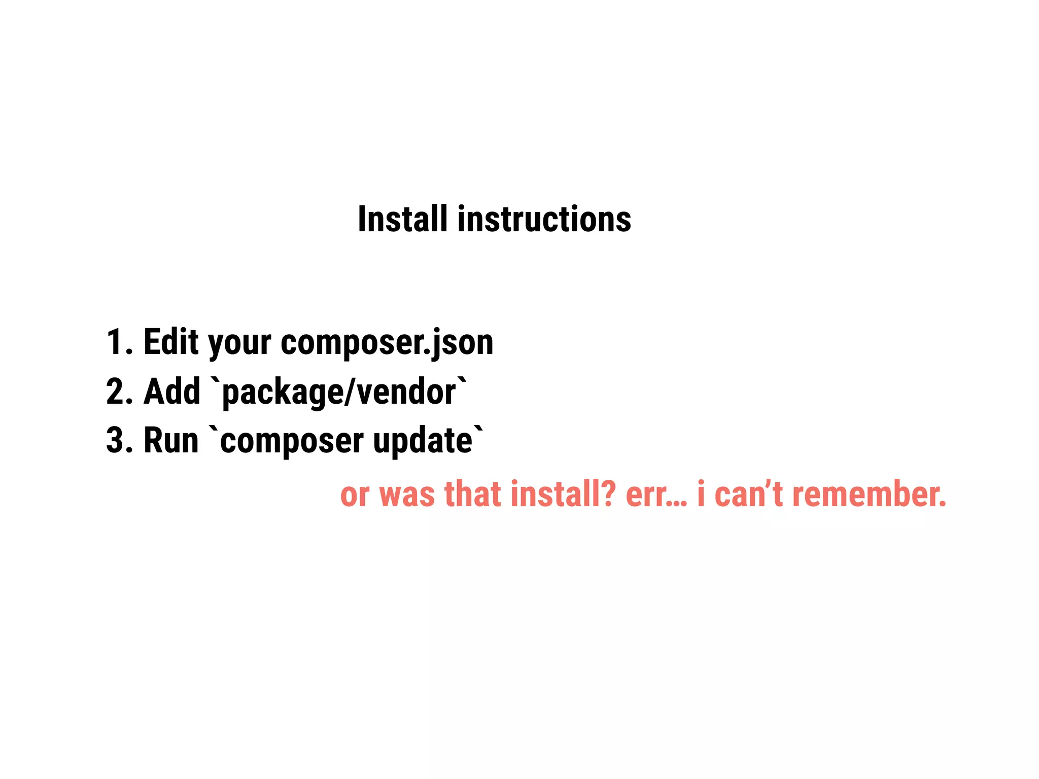Install instructions
1. Edit your composer.json
2. Add `package/vendor`
3. Run `composer update`
or was that install? err… i can’t remember.
 