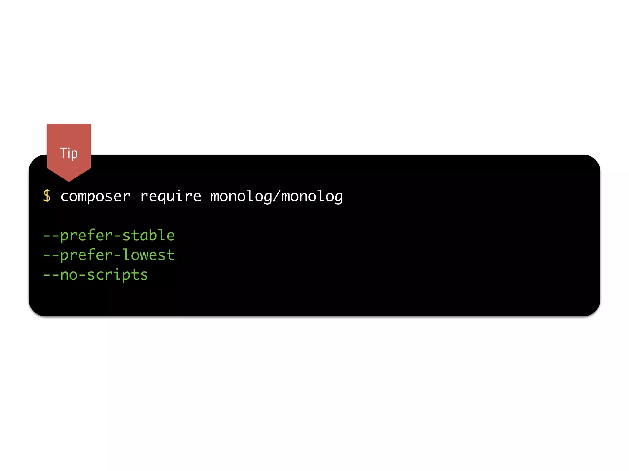 $ composer require monolog/monolog  
--prefer-stable
--prefer-lowest
--no-scripts
Tip
 