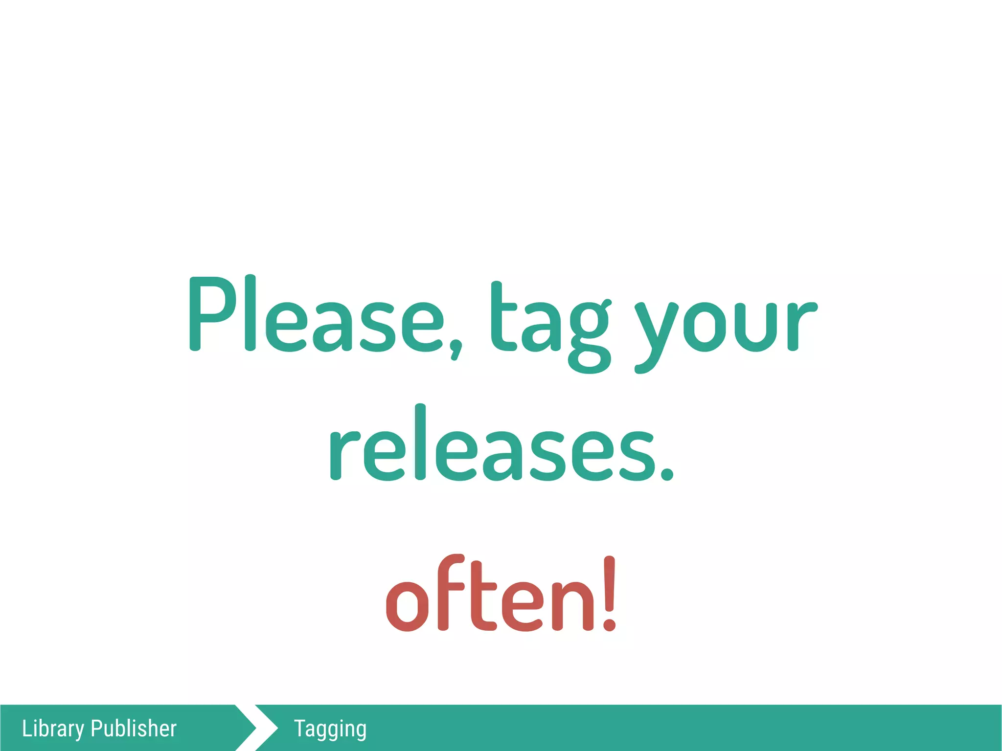 Library Publisher Tagging
Please, tag your
releases.
often!
 