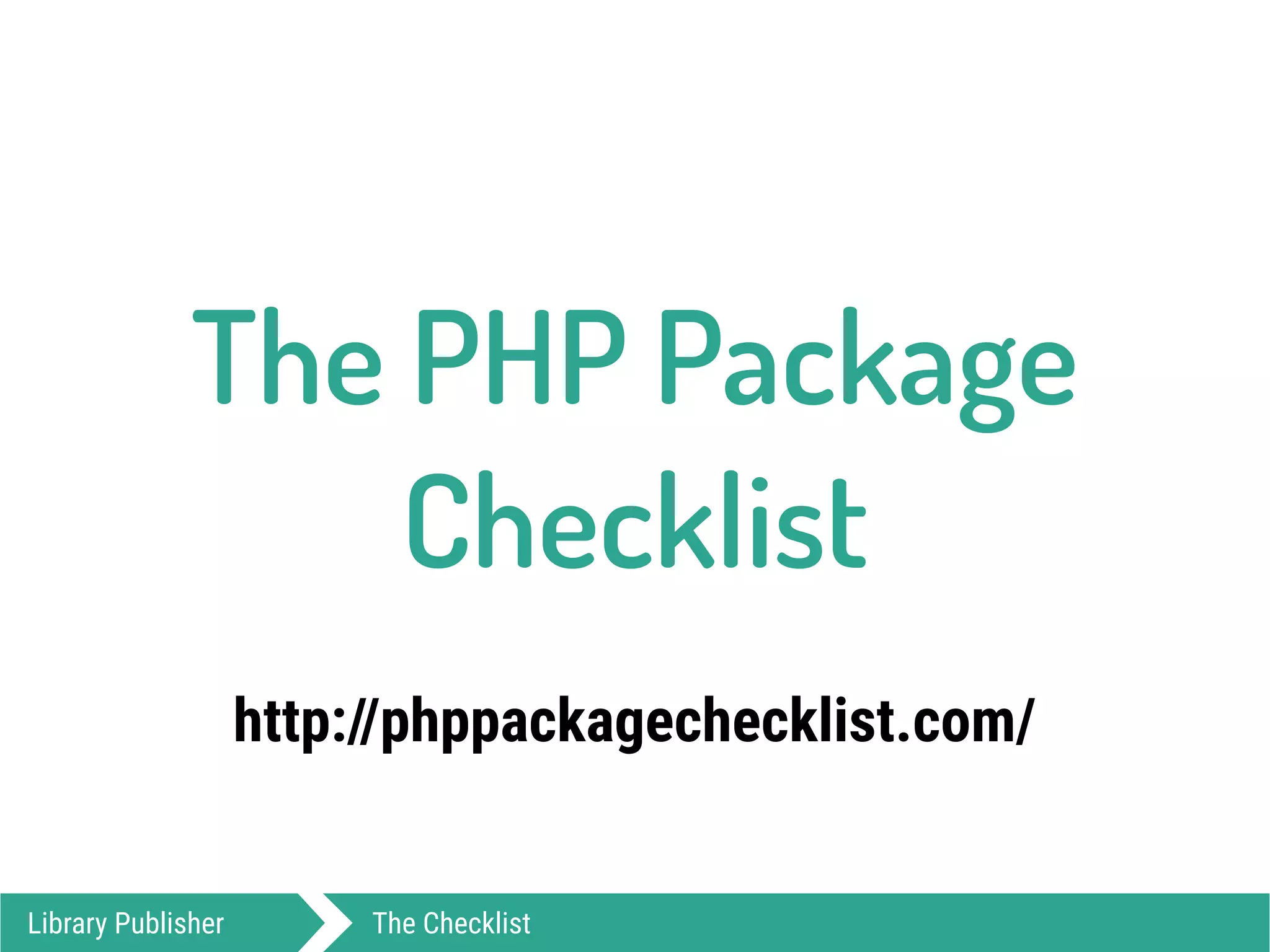 http://phppackagechecklist.com/
The PHP Package 
Checklist
Library Publisher The Checklist
 