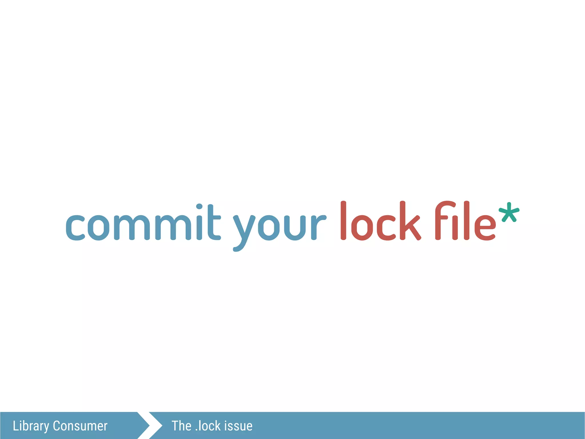 Library Consumer The .lock issue
commit your lock ﬁle*
 