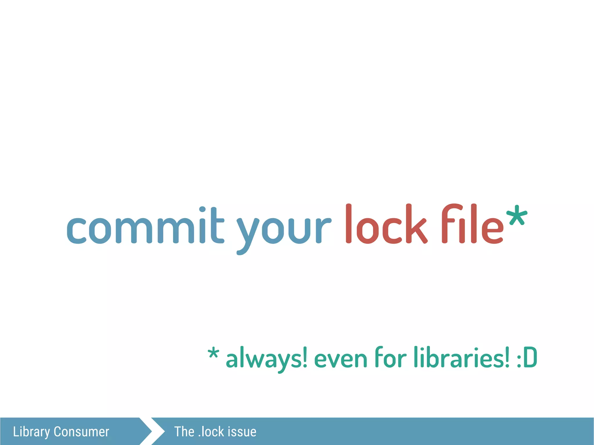 Library Consumer The .lock issue
commit your lock ﬁle*
* always! even for libraries! :D
 