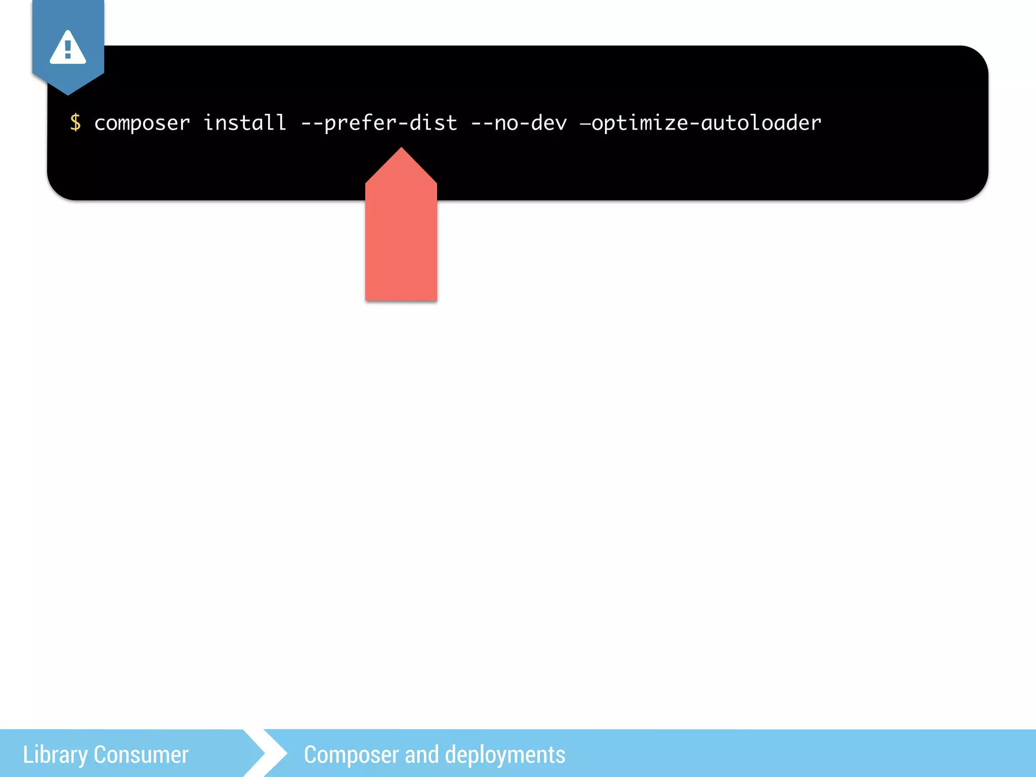 , 
$ composer install --prefer-dist --no-dev —optimize-autoloader 
Library Consumer Composer and deployments 
 