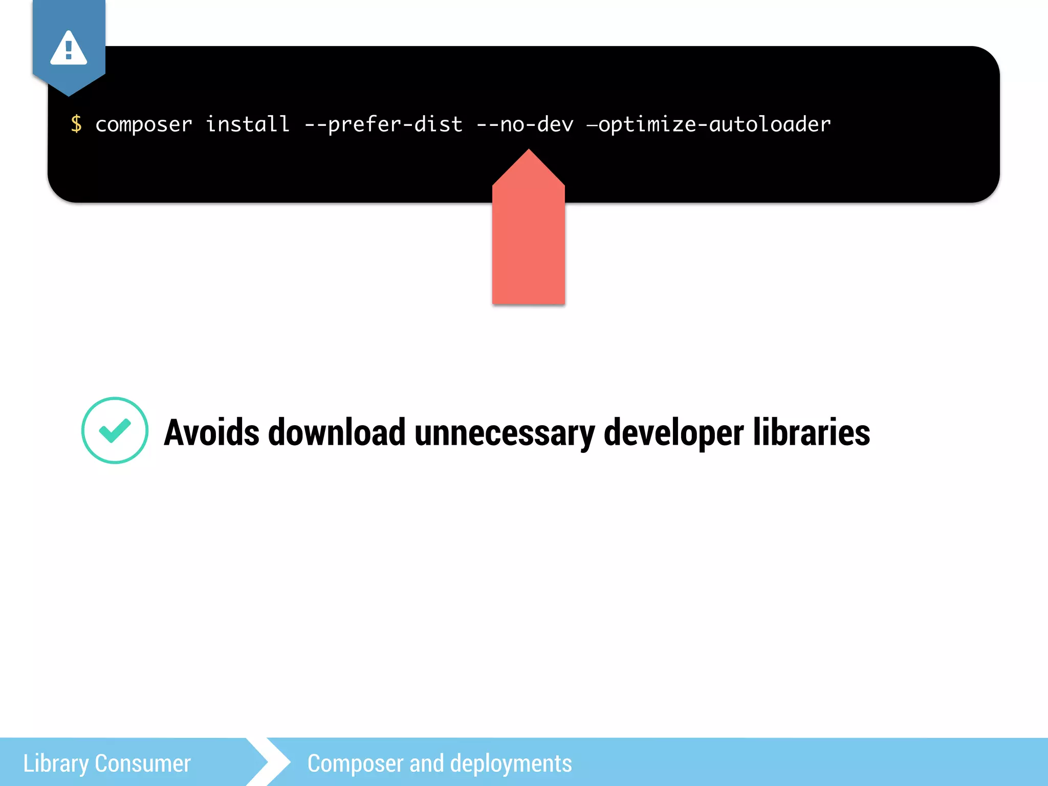 , 
$ composer install --prefer-dist --no-dev —optimize-autoloader 
1 Avoids download unnecessary developer libraries 
Library Consumer Composer and deployments 
 