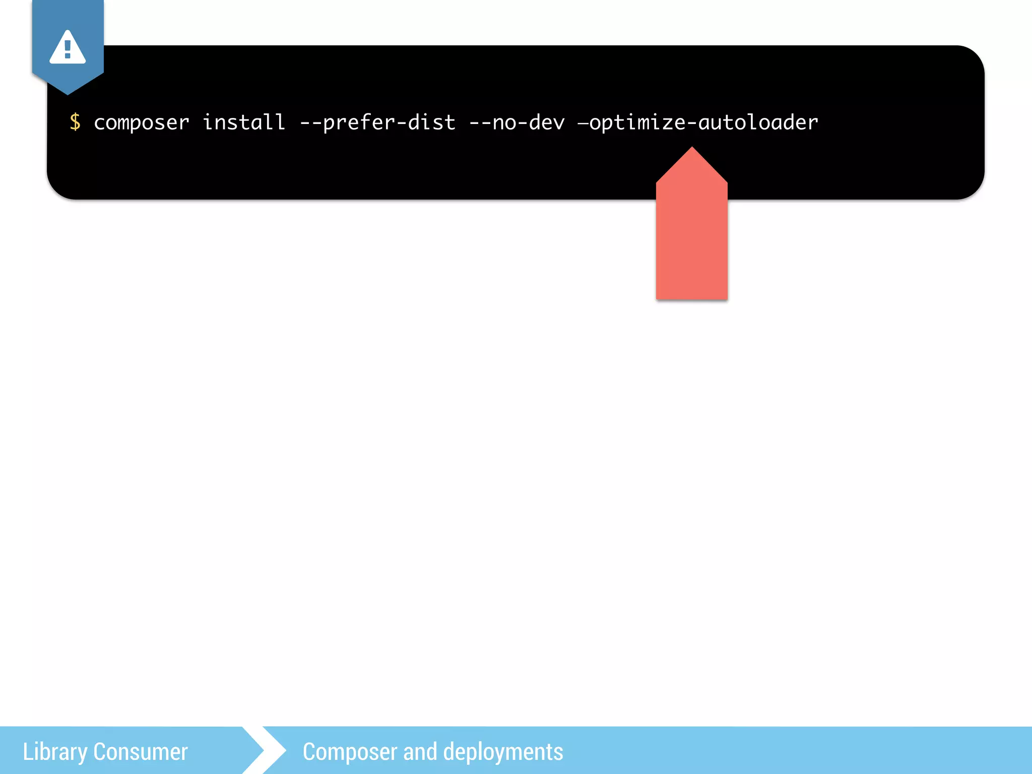 , 
$ composer install --prefer-dist --no-dev —optimize-autoloader 
Library Consumer Composer and deployments 
 