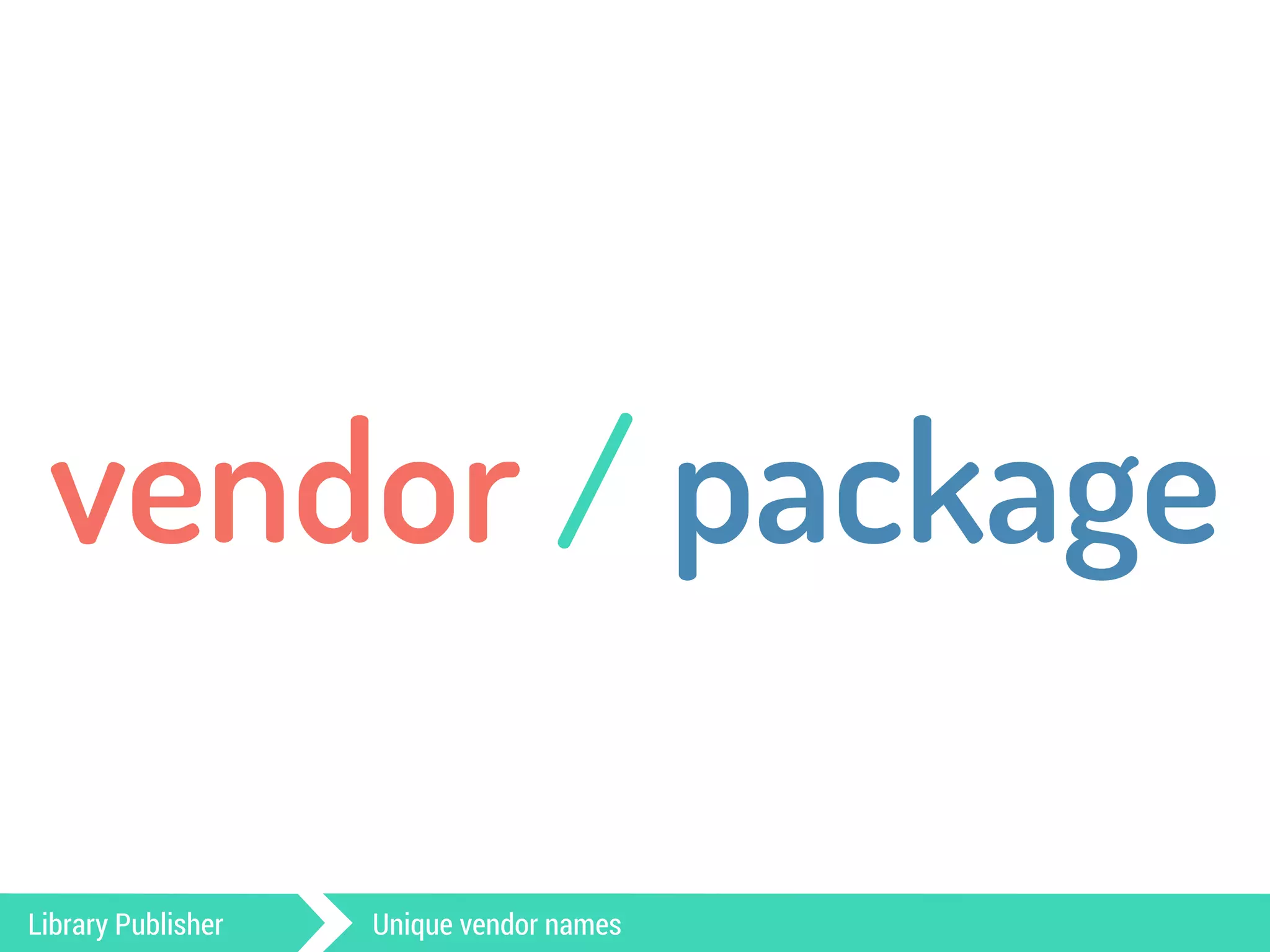 vendor / package 
Library Publisher Unique vendor names 
 
