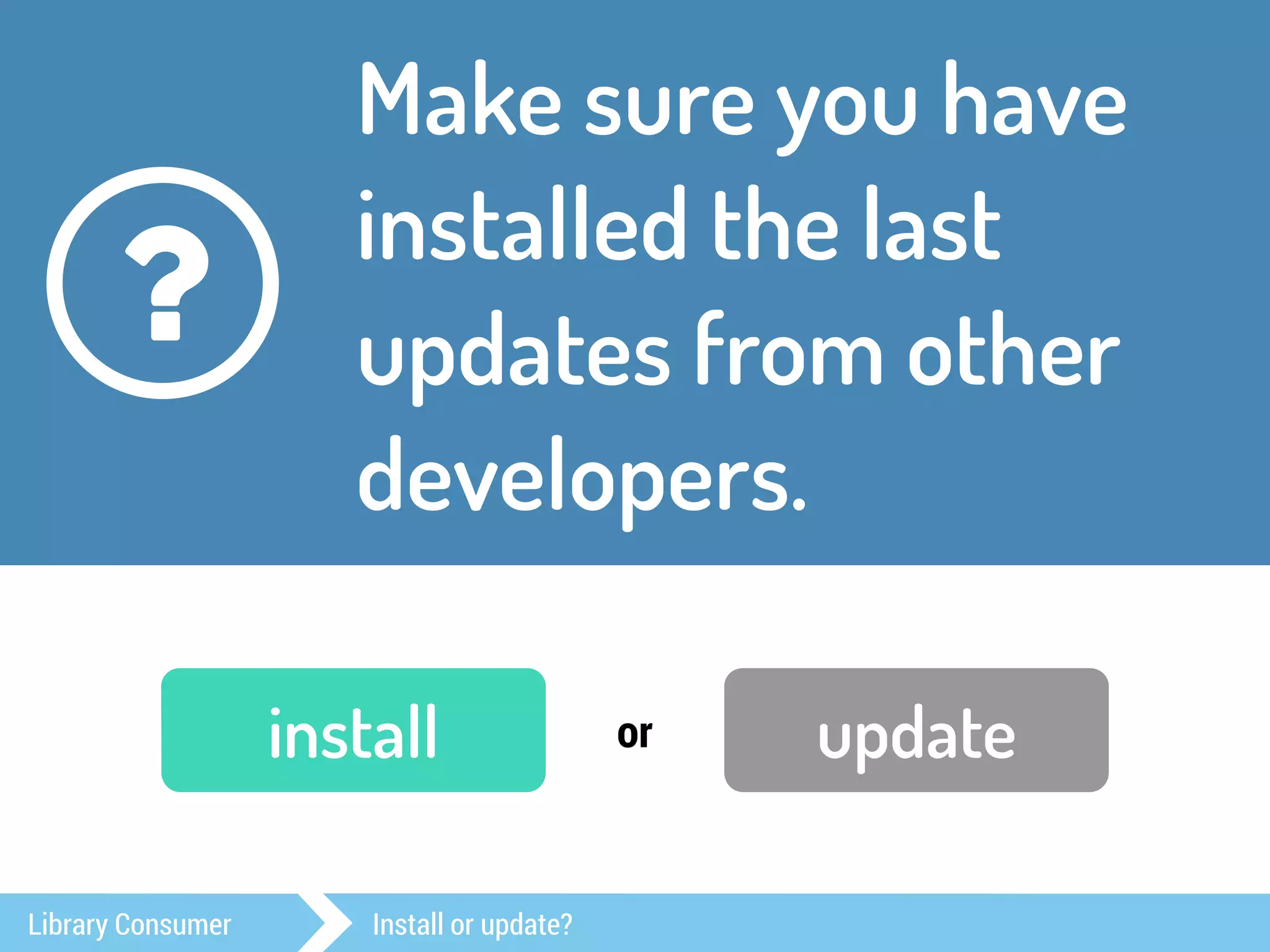 Make sure you have 
installed the last 
updates from other 
developers. 
? 
install or update 
Library Consumer Install or update? 
 