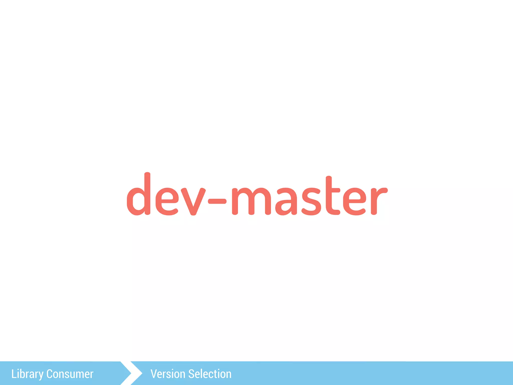 dev-master 
Library Consumer Version Selection 
 