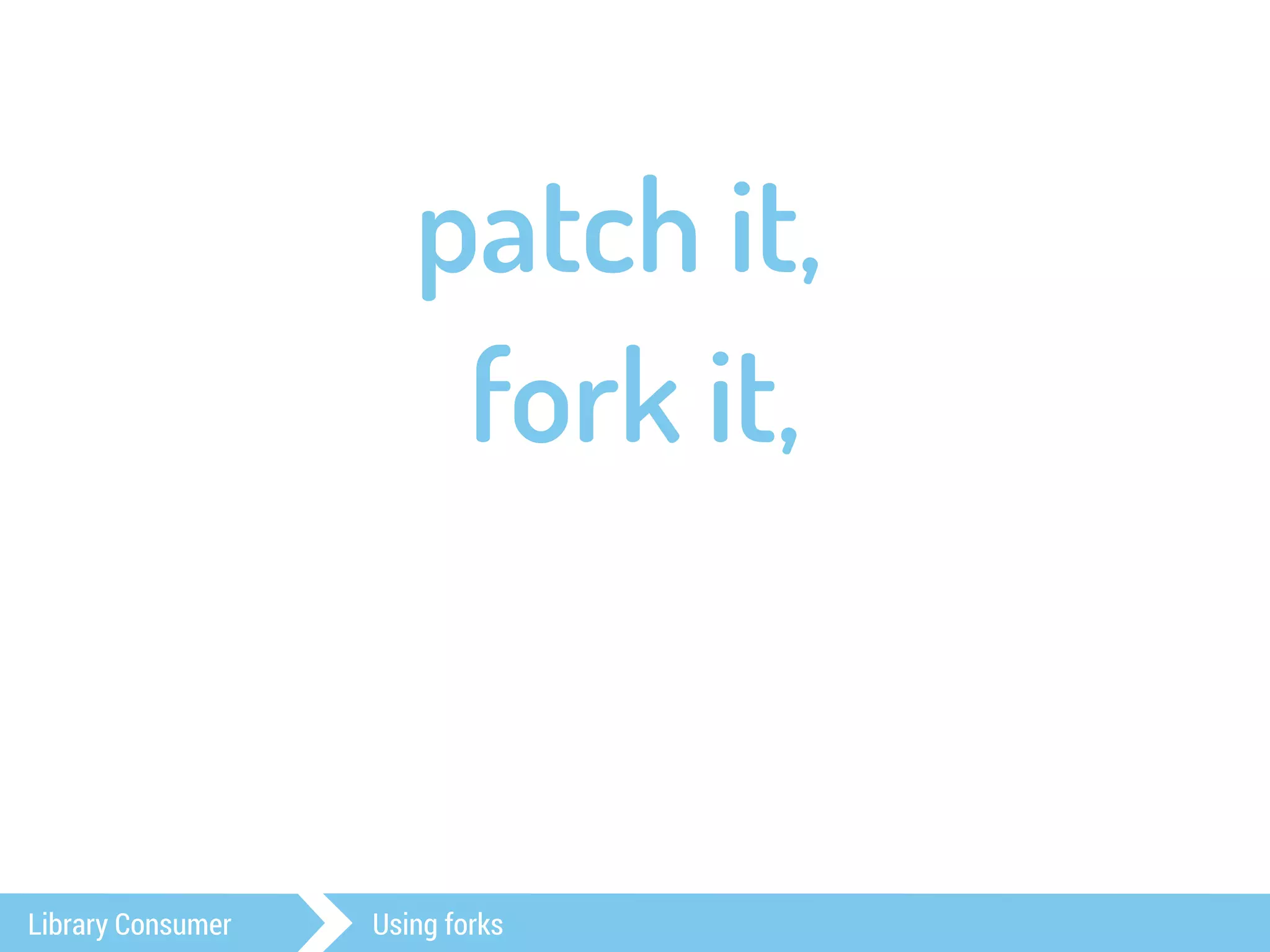 patch it, 
fork it, 
Library Consumer Using forks 
 