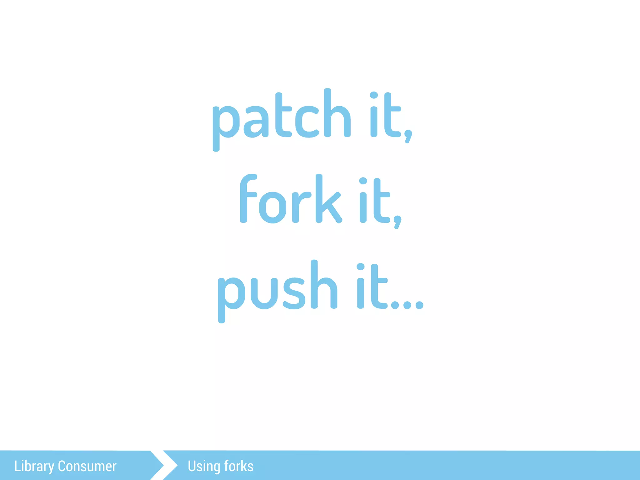 patch it, 
fork it, 
push it… 
Library Consumer Using forks 
 
