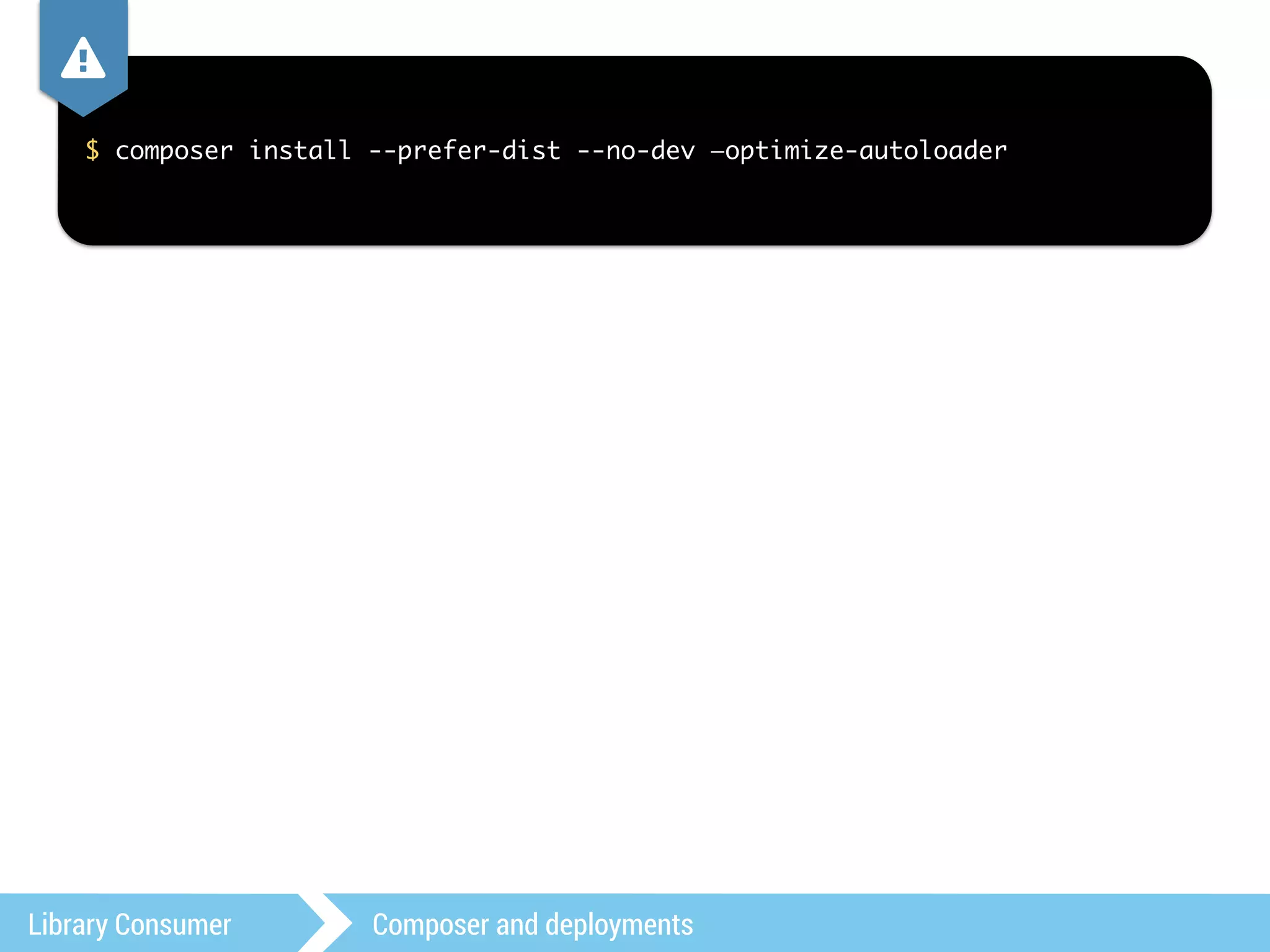 , 
$ composer install --prefer-dist --no-dev —optimize-autoloader 
Library Consumer Composer and deployments 
 