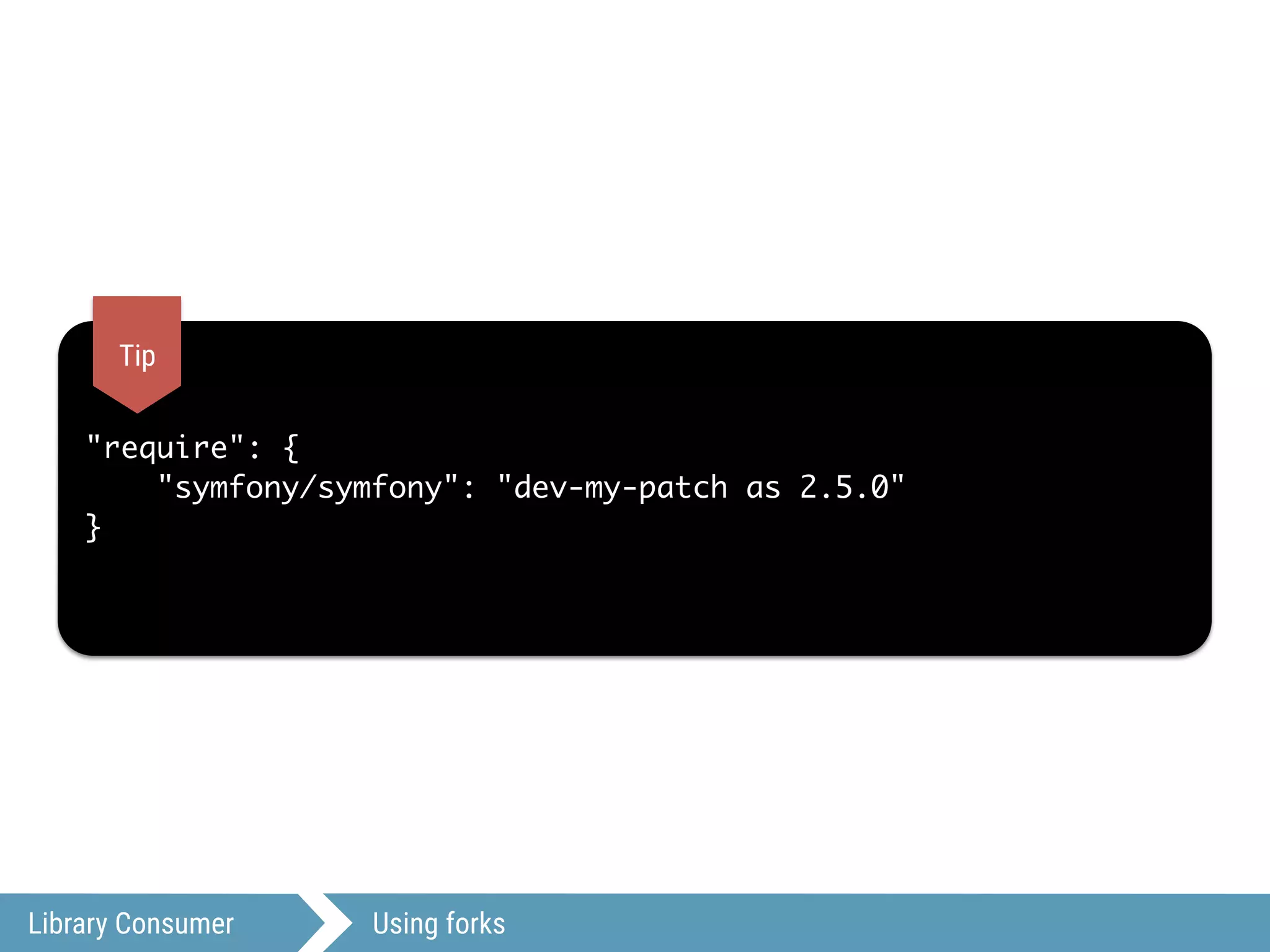 Library Consumer Using forks
"require": {
"symfony/symfony": "dev-my-patch as 2.5.0"
}
Tip
 