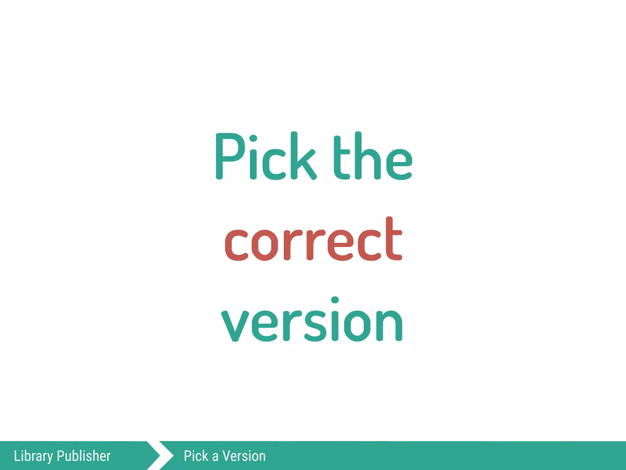Pick the  
correct  
version
Library Publisher Pick a Version
 