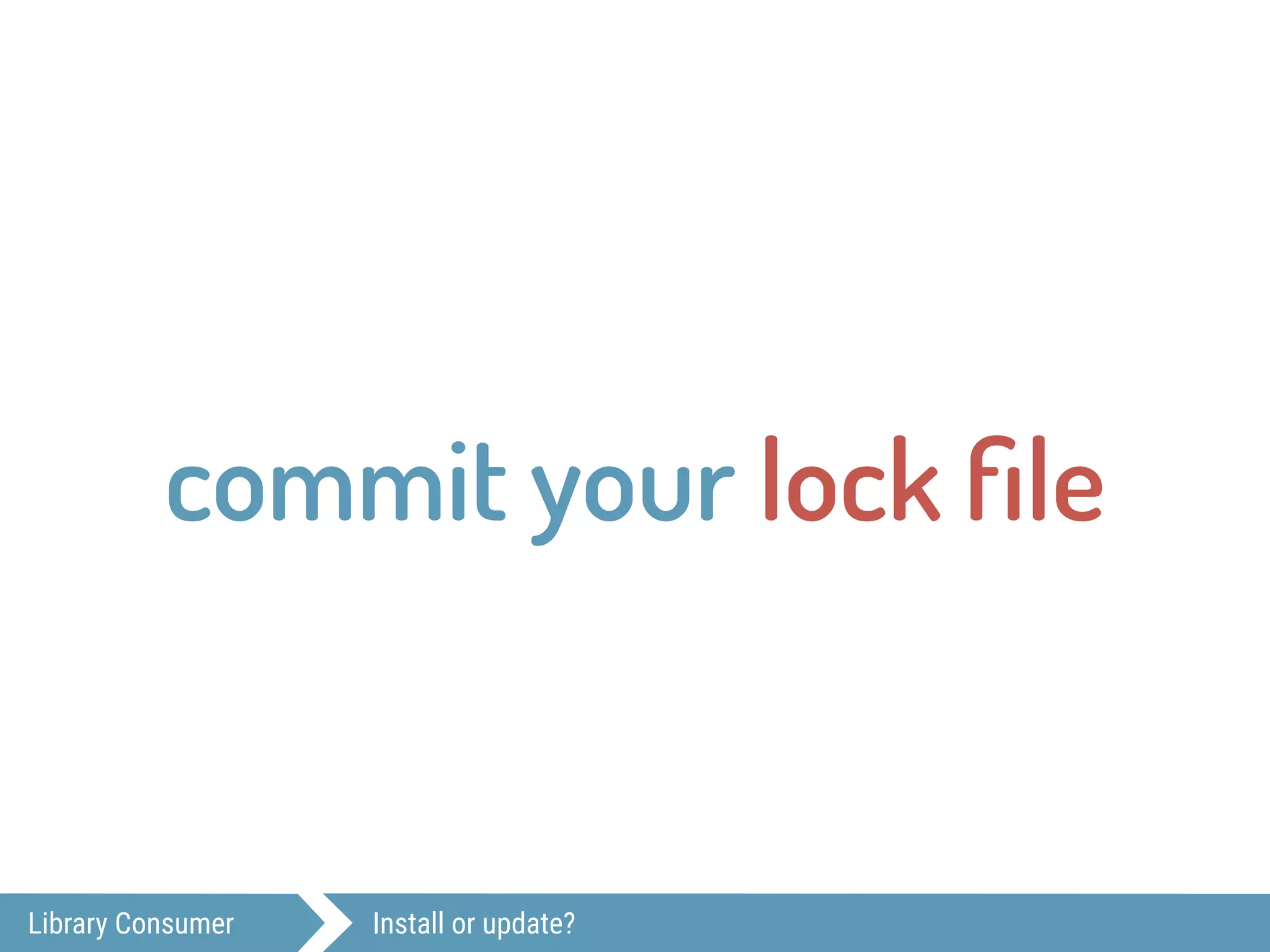 Library Consumer Install or update?
commit your lock ﬁle
 