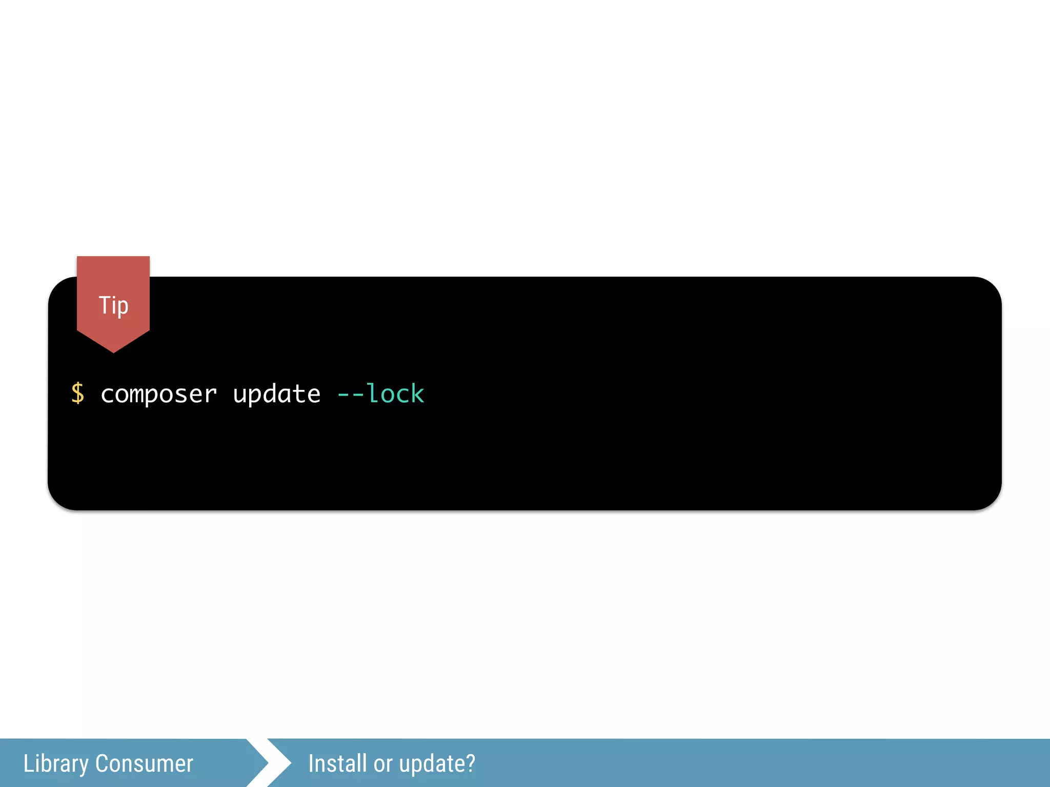 Library Consumer Install or update?
$ composer update --lock
Tip
 