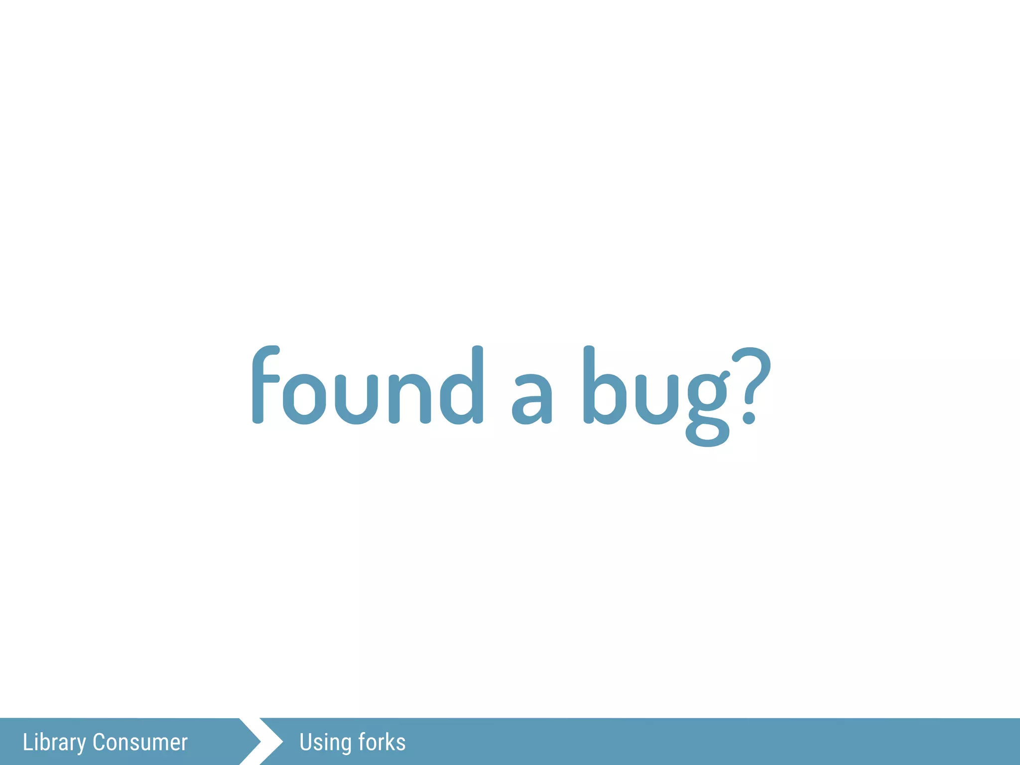 Library Consumer Using forks
found a bug?
 