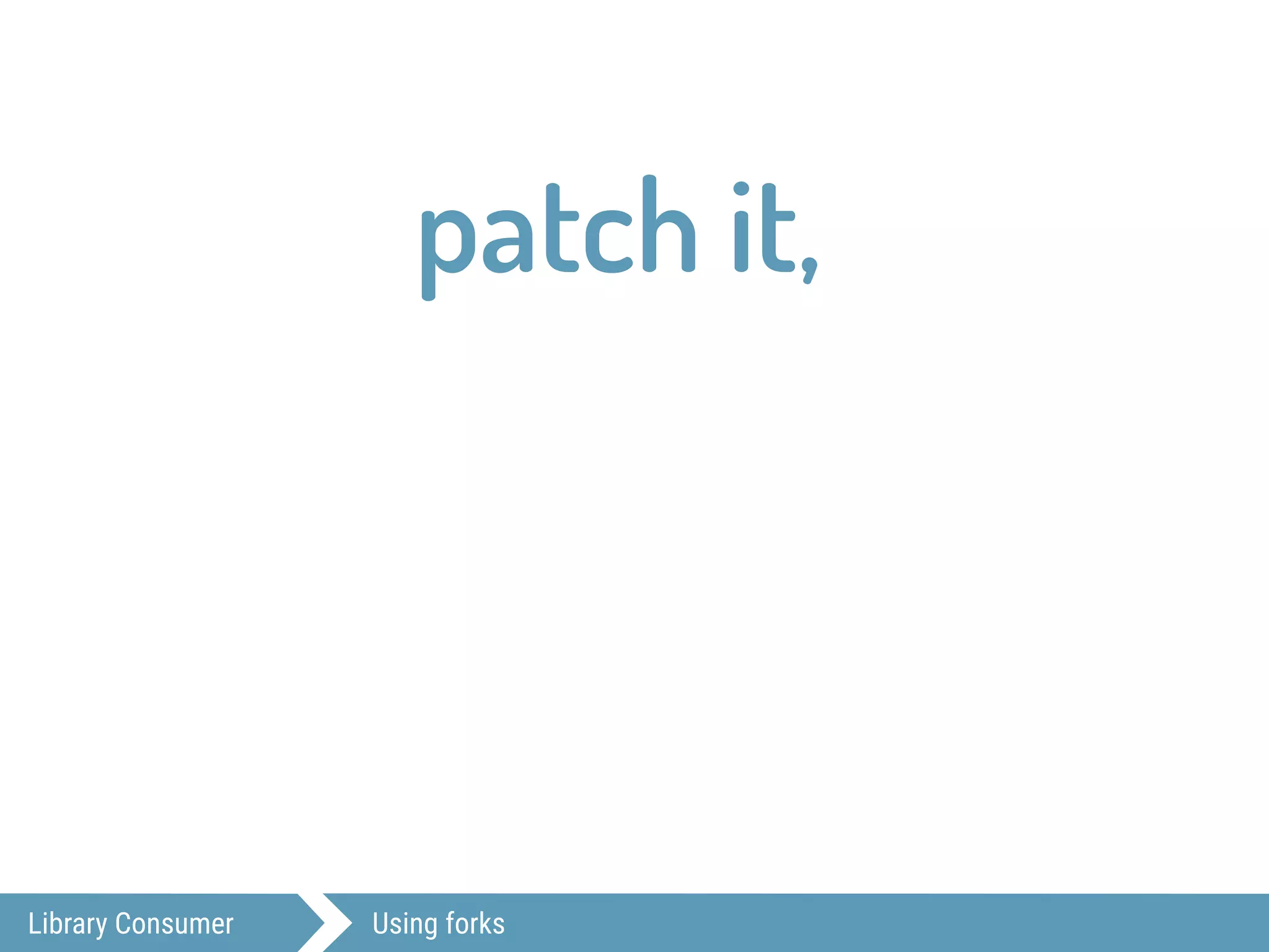 Library Consumer Using forks
patch it,
 