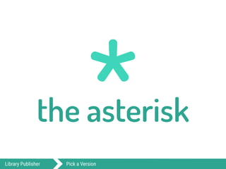 *the asterisk
Library Publisher Pick a Version
 