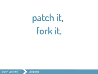 Library Consumer Using forks
patch it,
fork it,
 