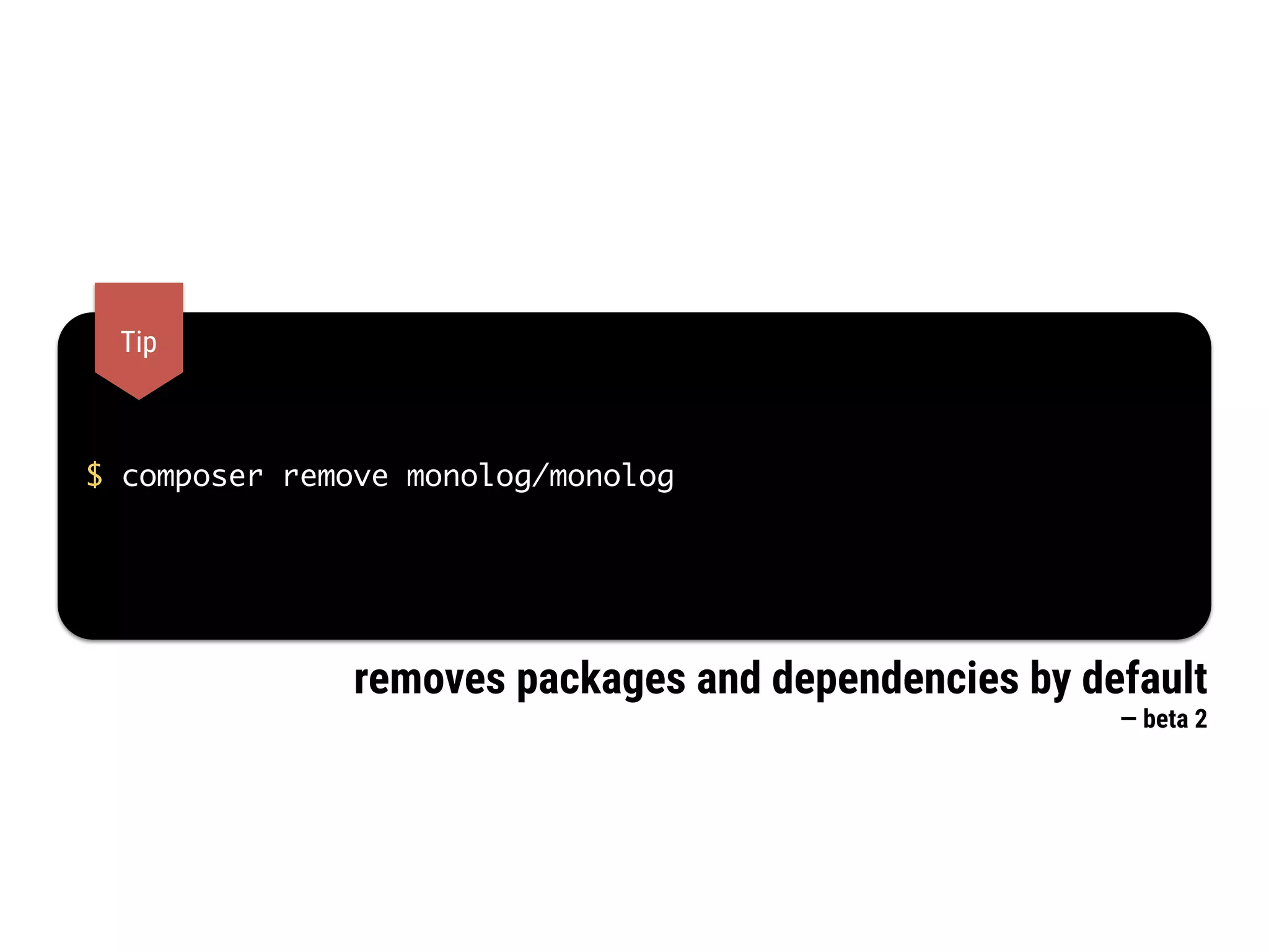 $ composer remove monolog/monolog
Tip
removes packages and dependencies by default  
— beta 2
 