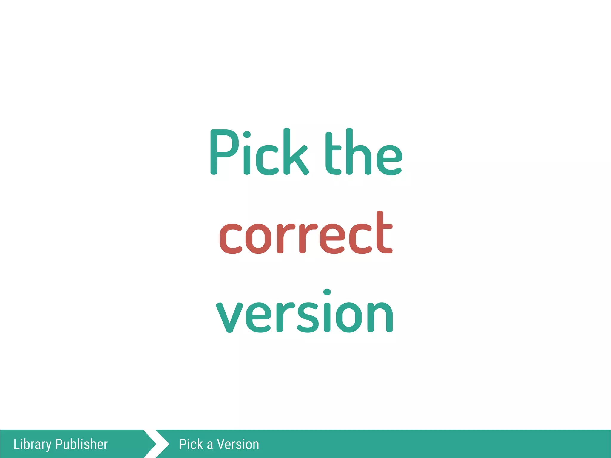 Pick the  
correct  
version
Library Publisher Pick a Version
 
