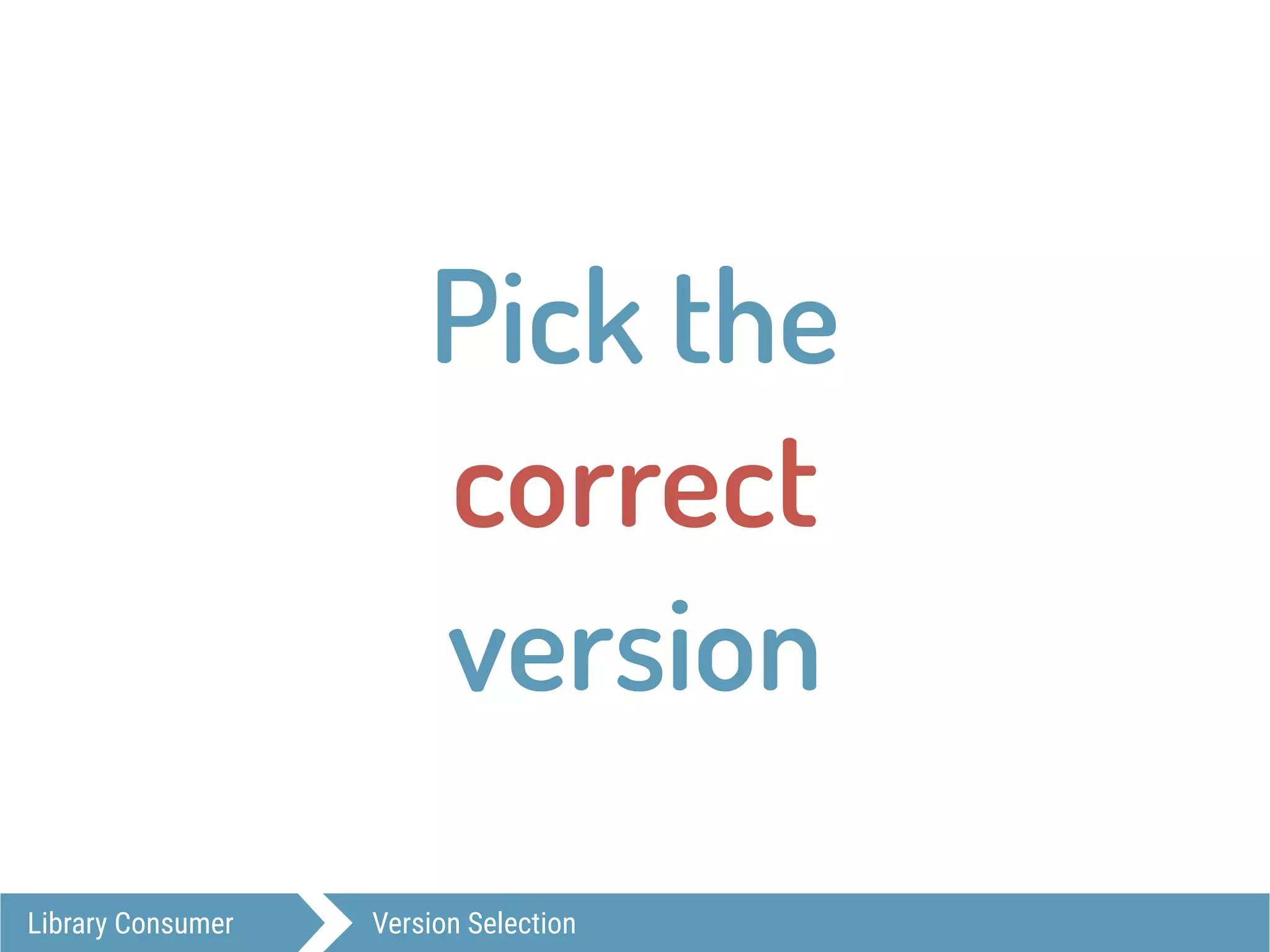 Pick the  
correct  
version
Library Consumer Version Selection
 