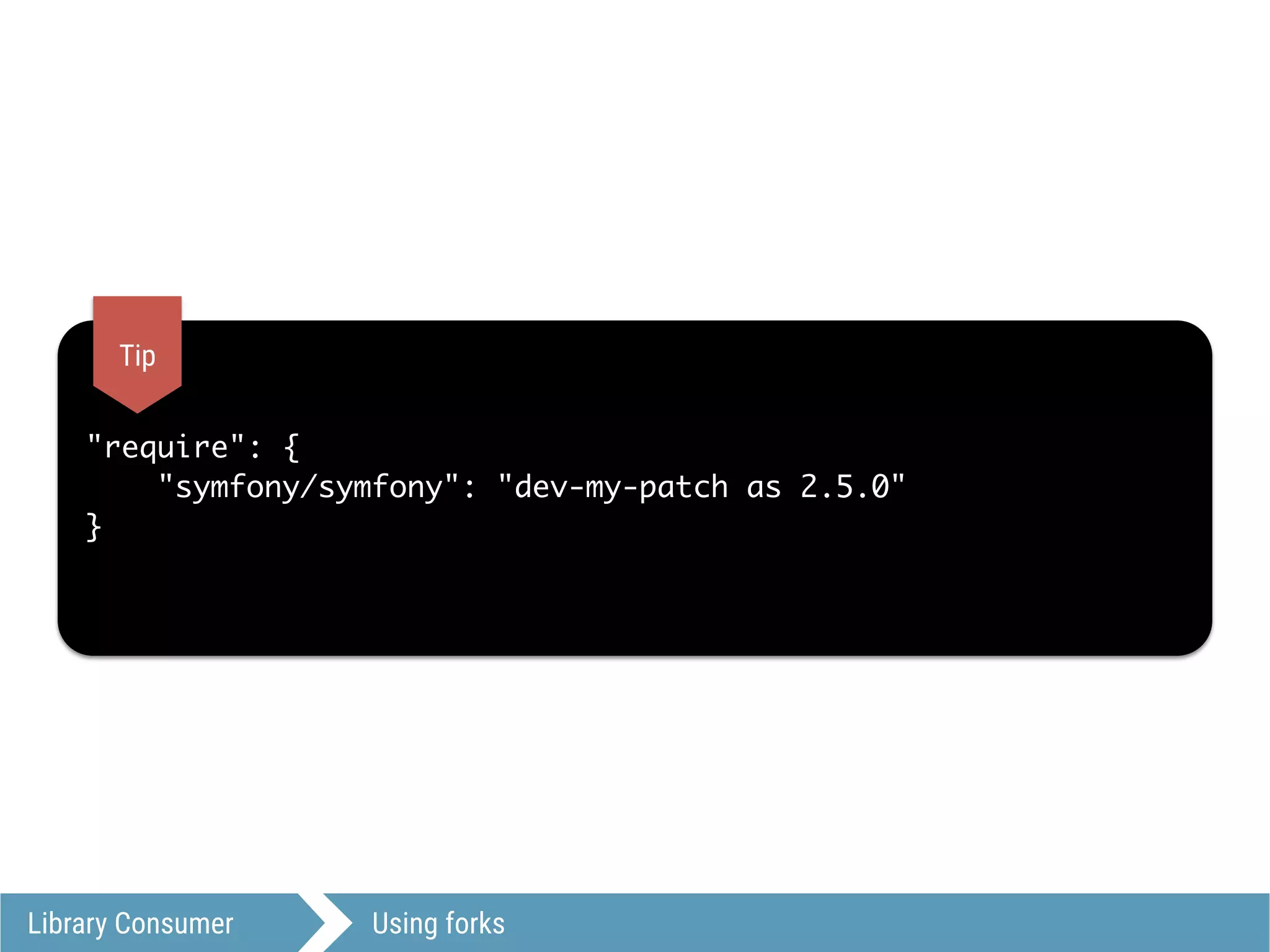 Library Consumer Using forks
"require": {
"symfony/symfony": "dev-my-patch as 2.5.0"
}
Tip
 