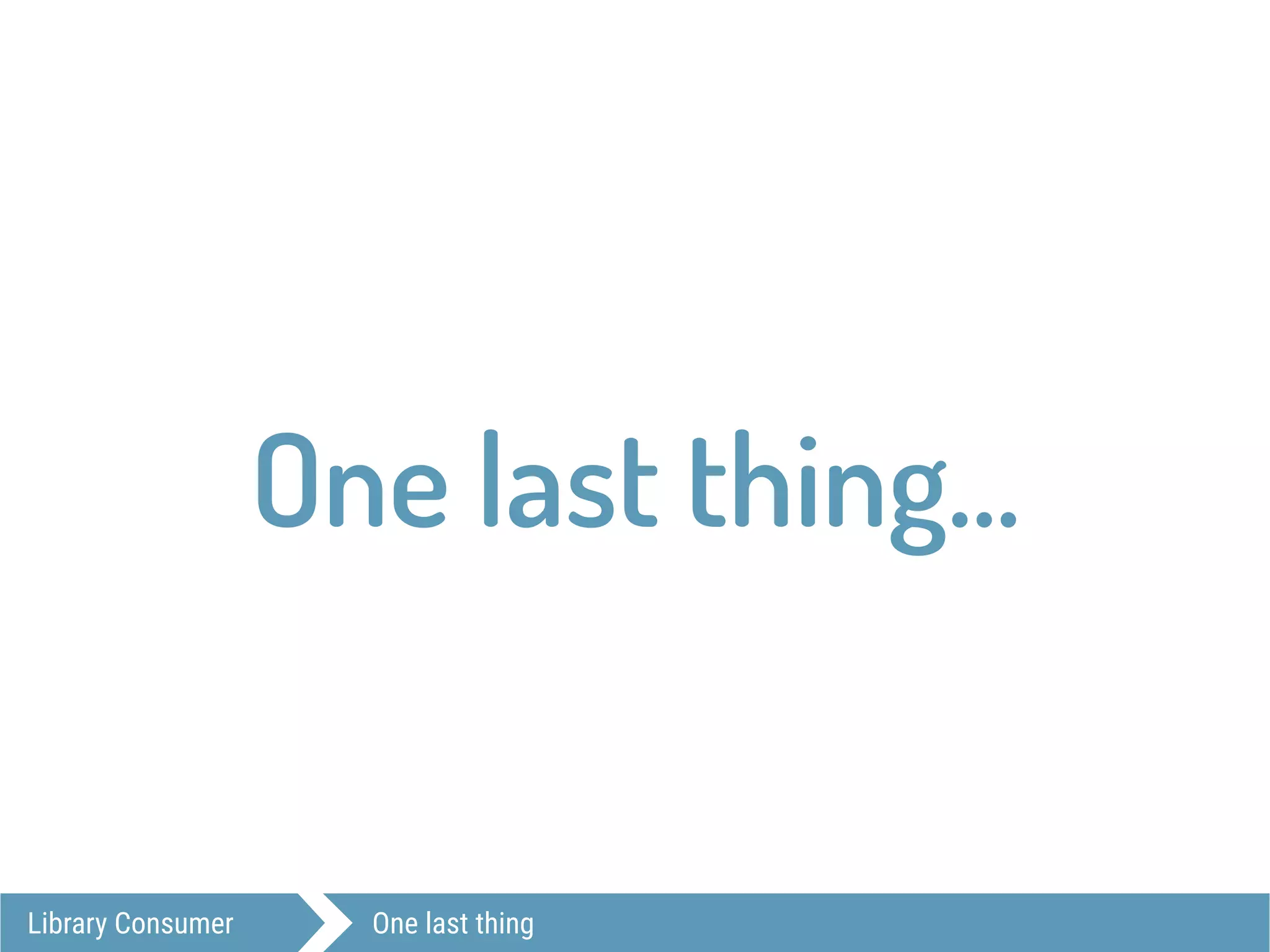 Library Consumer One last thing
One last thing…
 