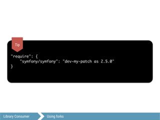 Library Consumer Using forks
"require": {
"symfony/symfony": "dev-my-patch as 2.5.0"
}
Tip
 