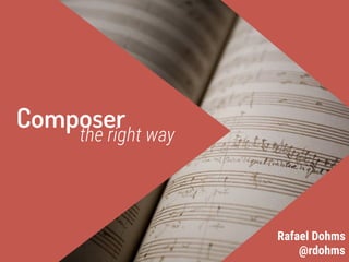Composer
the right way
@rdohms
Rafael Dohms
 
