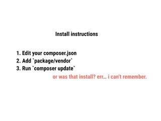 Install instructions
1. Edit your composer.json
2. Add `package/vendor`
3. Run `composer update`
or was that install? err… i can’t remember.
 