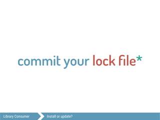 Library Consumer Install or update?
commit your lock ﬁle*
 