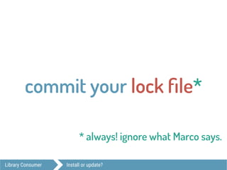 Library Consumer Install or update?
commit your lock ﬁle*
* always! ignore what Marco says.
 