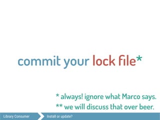 Library Consumer Install or update?
commit your lock ﬁle*
* always! ignore what Marco says.
** we will discuss that over beer.
 