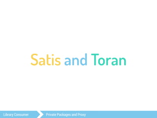 Satis and Toran 
Library Consumer Private Packages and Proxy 
 