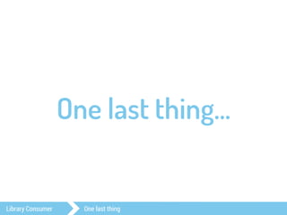 One last thing… 
Library Consumer One last thing 
 