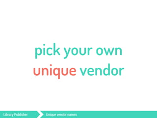 pick your own 
unique vendor 
Library Publisher Unique vendor names 
 
