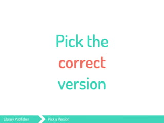 Pick the 
correct 
version 
Library Publisher Pick a Version 
 