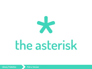 * the asterisk 
Library Publisher Pick a Version 
 