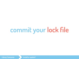 commit your lock file 
Library Consumer Install or update? 
 