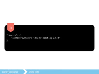 Tip 
"require": { 
"symfony/symfony": "dev-my-patch as 2.5.0" 
} 
Library Consumer Using forks 
 