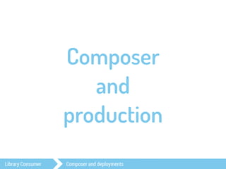 Composer 
and 
production 
Library Consumer Composer and deployments 
 