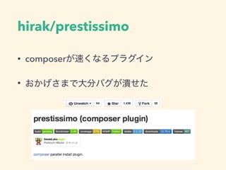 hirak/prestissimo
• composerが速くなるプラグイン
• おかげさまで大分バグが潰せた
 